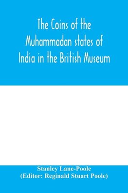 The coins of the Muhammadan states of India in the British Museum