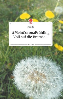 MeinCoronaFru¨hling. Voll auf die Bremse... Life is a Story