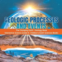 Geologic Processes and Events | The Changing Earth | Geology Book | Interactive Science Grade 8 | Children's Earth Sciences Books