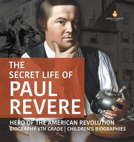 The Secret Life of Paul Revere | Hero of the American Revolution | Biography 6th Grade | Children's Biographies