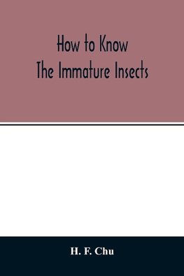 How to know the immature insects; an illustrated key for identifying the orders and families of many of the immature insects with suggestions for collecting, rearing and studying them