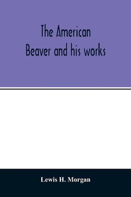 The American beaver and his works