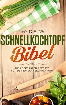 Die Schnellkochtopf Bibel: Die leckersten Rezepte für deinen Schnellkochtopf