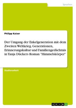 Der Umgang der Enkelgeneration mit dem Zweiten Weltkrieg. Generationen, Erinnerungskultur und Familiengedächtnis in Tanja Dückers Roman "Himmelskörper"