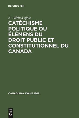 Catéchisme politique ou élémens du droit public et constitutionnel du Canada