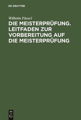 Die Meisterprüfung. Leitfaden zur Vorbereitung auf die Meisterprüfung