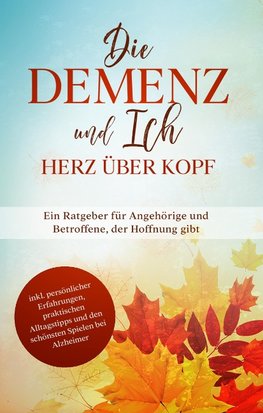 Die Demenz und Ich - Herz über Kopf: Ein Ratgeber für Angehörige und Betroffene, der Hoffnung gibt | inkl. persönlicher Erfahrungen, praktischen Alltagstipps und den schönsten Spielen bei Alzheimer