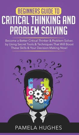 Beginners Guide to Critical Thinking and Problem Solving