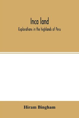 Inca land; explorations in the highlands of Peru