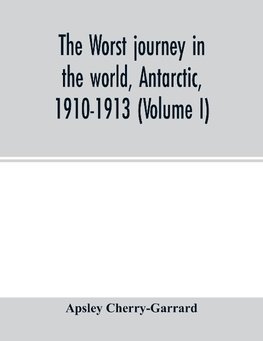 The worst journey in the world, Antarctic, 1910-1913 (Volume I)