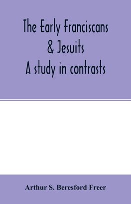 The early Franciscans & Jesuits; a study in contrasts