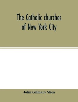 The Catholic churches of New York City, with sketches of their history and lives of the present pastors