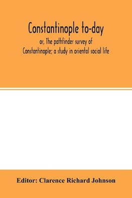 Constantinople to-day; or, The pathfinder survey of Constantinople; a study in oriental social life