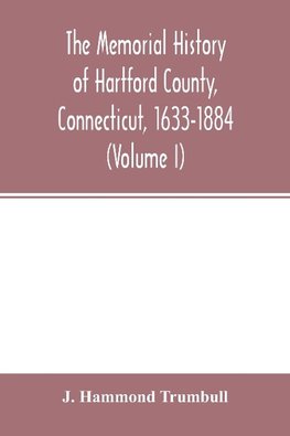 The memorial history of Hartford County, Connecticut, 1633-1884 (Volume I)