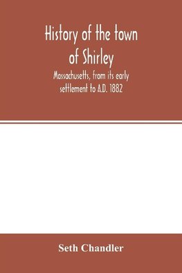 History of the town of Shirley, Massachusetts, from its early settlement to A.D. 1882