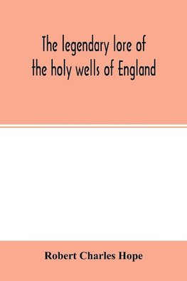 The legendary lore of the holy wells of England