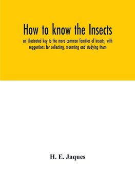 How to know the insects; an illustrated key to the more common families of insects, with suggestions for collecting, mounting and studying them