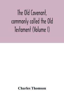 The Old Covenant, commonly called the Old Testament (Volume I)