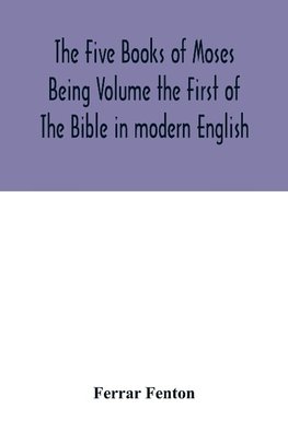 The Five Books of Moses Being Volume the First of The Bible in modern English