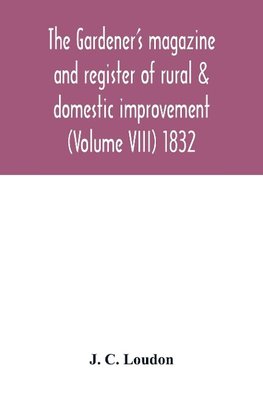 The Gardener's magazine and register of rural & domestic improvement (Volume VIII) 1832