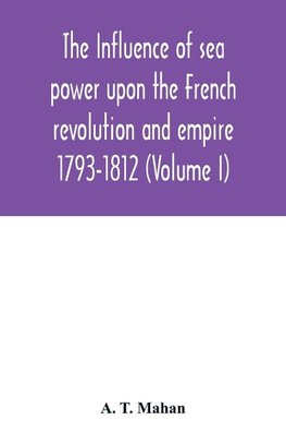 The Influence of Sea Power upon the French Revolution and Empire