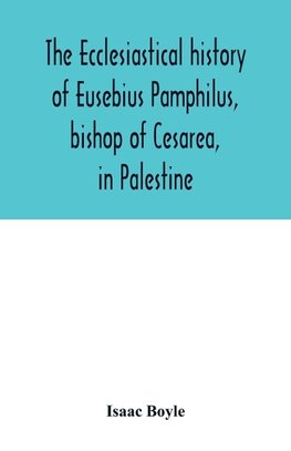 The ecclesiastical history of Eusebius Pamphilus, bishop of Cesarea, in Palestine