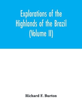 Explorations of the highlands of the Brazil; with a full account of the gold and diamond mines. Also, canoeing down 1500 miles of the great river São Francisco, from Sabará to the sea (Volume II)