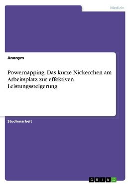 Powernapping. Das kurze Nickerchen am Arbeitsplatz zur effektiven Leistungssteigerung