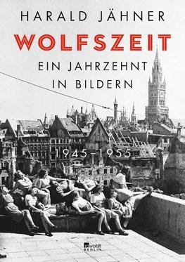 Wolfszeit. Ein Jahrzehnt in Bildern. 1945 - 1955