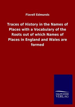 Traces of History in the Names of Places with a Vocabulary of the Roots out of which Names of Places in England and Wales are formed