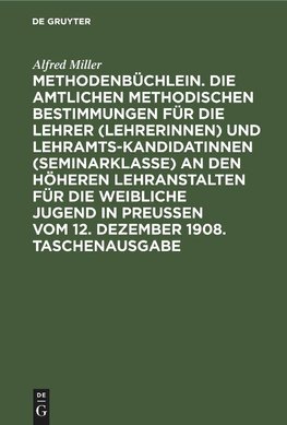 Methodenbüchlein. Die amtlichen methodischen Bestimmungen für die Lehrer (Lehrerinnen) und Lehramtskandidatinnen (Seminarklasse) an den höheren Lehranstalten für die weibliche Jugend in Preussen vom 12. Dezember 1908. Taschenausgabe