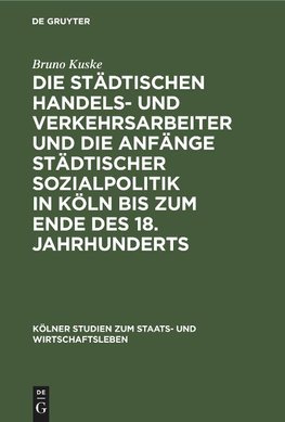 Die städtischen Handels- und Verkehrsarbeiter und die Anfänge städtischer Sozialpolitik in Köln bis zum Ende des 18. Jahrhunderts