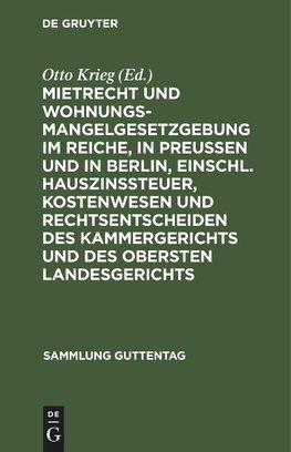 Mietrecht und Wohnungsmangelgesetzgebung im Reiche, in Preußen und in Berlin, einschl. Hauszinssteuer, Kostenwesen und Rechtsentscheiden des Kammergerichts und des Obersten Landesgerichts