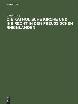 Die katholische Kirche und ihr Recht in den preußischen Rheinlanden