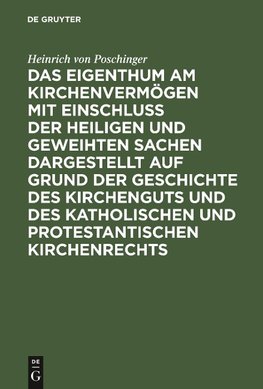 Das Eigenthum am Kirchenvermögen mit Einschluss der heiligen und geweihten Sachen dargestellt auf Grund der Geschichte des Kirchenguts und des katholischen und protestantischen Kirchenrechts