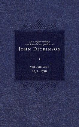 The Complete Writings and Selected Correspondence of John Dickinson, Volume 1