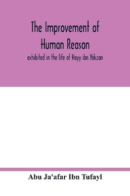 The improvement of human reason, exhibited in the life of Hayy ibn Yakzan