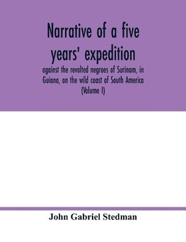 Narrative of a five years' expedition, against the revolted negroes of Surinam, in Guiana, on the wild coast of South America; from the year 1772, to 1777