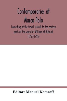 Contemporaries of Marco Polo, consisting of the travel records to the eastern parts of the world of William of Rubruck (1253-1255); the journey of John of Pian de Carpini (1245-1247); the journal of Friar Odoric (1318-1330) & the oriental travels of Rabbi