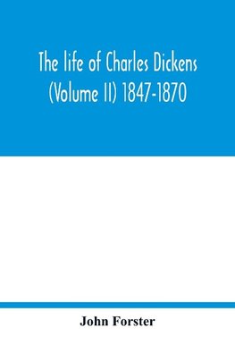 The life of Charles Dickens (Volume II) 1847-1870