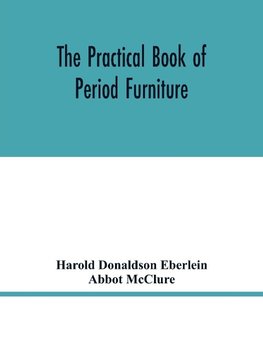 The practical book of period furniture, treating of furniture of the English, American colonial and post-colonial and principal French periods