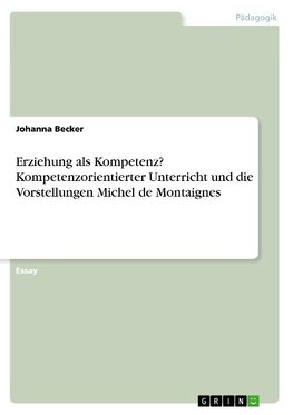 Erziehung als Kompetenz? Kompetenzorientierter Unterricht und die Vorstellungen Michel de Montaignes