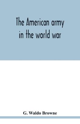 The American army in the world war; a divisional record of the American expeditionary forces in Europe