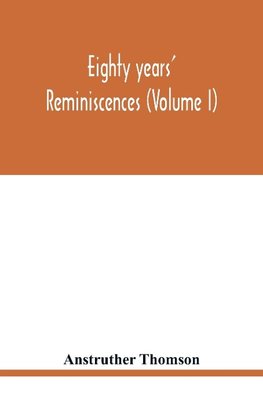 Eighty years' reminiscences (Volume I)