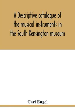 A descriptive catalogue of the musical instruments in the South Kensington museum, preceded by an essay on the history of musical instruments