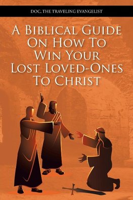 A Biblical Guide on How to Win Your Lost Loved-Ones to Christ