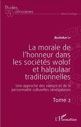 La morale de l'honneur dans les sociétés wolof et halpulaar traditionnelles (Tome 2)