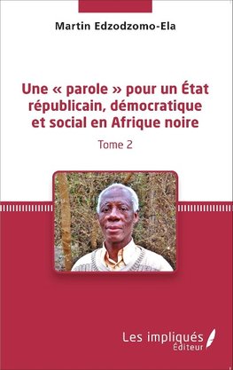 Une « parole » pour un État républicain, démocratique et social en Afrique noire (Tome 2)