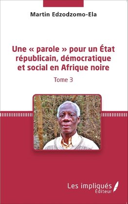 Une « parole » pour un État républicain, démocratique et social en Afrique noire (Tome 3)