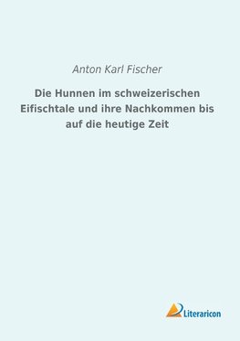 Die Hunnen im schweizerischen Eifischtale und ihre Nachkommen bis auf die heutige Zeit